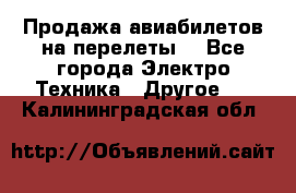 Продажа авиабилетов на перелеты  - Все города Электро-Техника » Другое   . Калининградская обл.